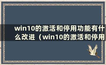 win10的激活和停用功能有什么改进（win10的激活和停用有什么区别）