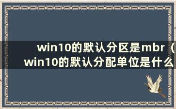 win10的默认分区是mbr（win10的默认分配单位是什么）