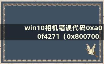 win10相机错误代码0xa00f4271（0x8007001）（win10相机错误代码0xa00f4292）