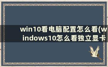 win10看电脑配置怎么看(windows10怎么看独立显卡)