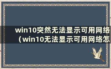 win10突然无法显示可用网络（win10无法显示可用网络怎么办）