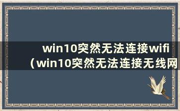 win10突然无法连接wifi（win10突然无法连接无线网络）