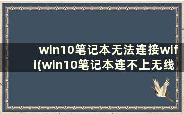 win10笔记本无法连接wifi(win10笔记本连不上无线网络如何解决)