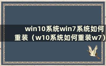 win10系统win7系统如何重装（w10系统如何重装w7）