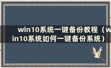 win10系统一键备份教程（win10系统如何一键备份系统）