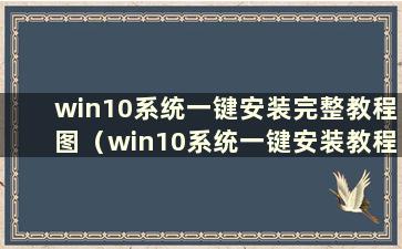 win10系统一键安装完整教程图（win10系统一键安装教程）