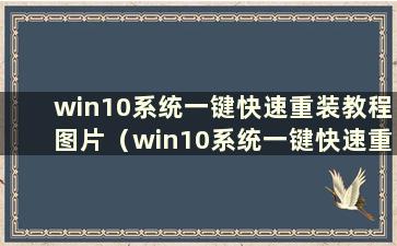 win10系统一键快速重装教程图片（win10系统一键快速重装教程图片）