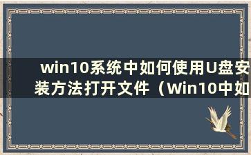 win10系统中如何使用U盘安装方法打开文件（Win10中如何使用U盘安装）