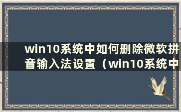 win10系统中如何删除微软拼音输入法设置（win10系统中如何删除微软拼音输入法软件）