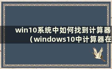 win10系统中如何找到计算器（windows10中计算器在哪里）