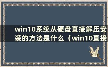 win10系统从硬盘直接解压安装的方法是什么（win10直接解压到U盘安装）