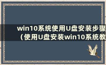 win10系统使用U盘安装步骤（使用U盘安装win10系统教程）