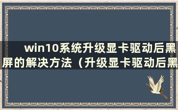 win10系统升级显卡驱动后黑屏的解决方法（升级显卡驱动后黑屏怎么办）