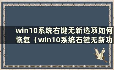 win10系统右键无新选项如何恢复（win10系统右键无新功能）