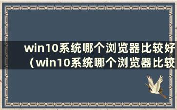 win10系统哪个浏览器比较好（win10系统哪个浏览器比较好）