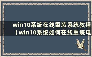 win10系统在线重装系统教程（win10系统如何在线重装电脑）