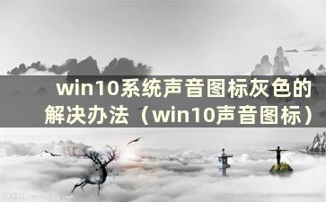 win10系统声音图标灰色的解决办法（win10声音图标）