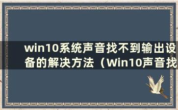 win10系统声音找不到输出设备的解决方法（Win10声音找不到输出设备怎么办）