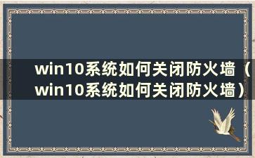 win10系统如何关闭防火墙（win10系统如何关闭防火墙）