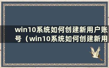 win10系统如何创建新用户账号（win10系统如何创建新用户登录）