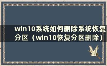 win10系统如何删除系统恢复分区（win10恢复分区删除）