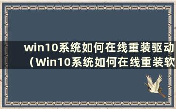 win10系统如何在线重装驱动（Win10系统如何在线重装软件）