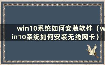 win10系统如何安装软件（win10系统如何安装无线网卡）