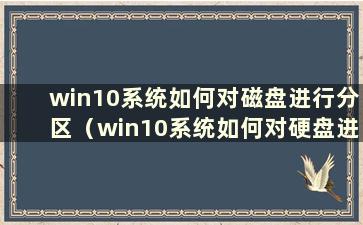 win10系统如何对磁盘进行分区（win10系统如何对硬盘进行分区）