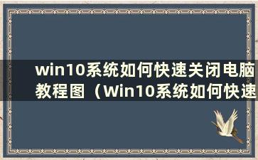 win10系统如何快速关闭电脑教程图（Win10系统如何快速关闭电脑）