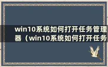 win10系统如何打开任务管理器（win10系统如何打开任务管理器）