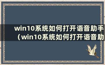 win10系统如何打开语音助手（win10系统如何打开语音助手）