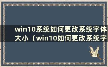 win10系统如何更改系统字体大小（win10如何更改系统字体大小）