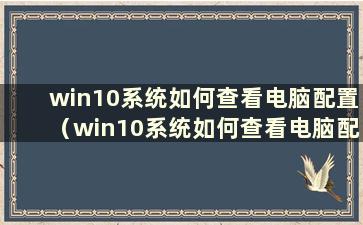 win10系统如何查看电脑配置（win10系统如何查看电脑配置）