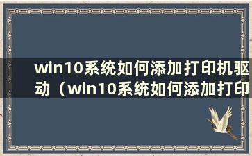 win10系统如何添加打印机驱动（win10系统如何添加打印机设备）