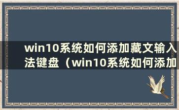 win10系统如何添加藏文输入法键盘（win10系统如何添加藏文输入法开关）