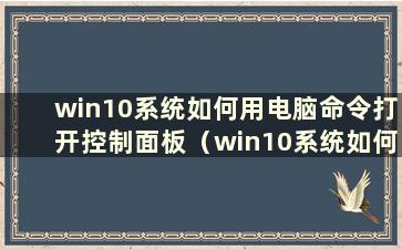 win10系统如何用电脑命令打开控制面板（win10系统如何用电脑命令打开网页）