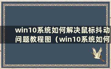 win10系统如何解决鼠标抖动问题教程图（win10系统如何解决鼠标抖动问题）