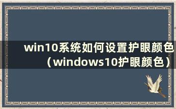 win10系统如何设置护眼颜色（windows10护眼颜色）