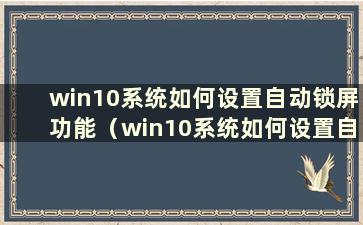 win10系统如何设置自动锁屏功能（win10系统如何设置自动锁屏功能）