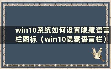 win10系统如何设置隐藏语言栏图标（win10隐藏语言栏）