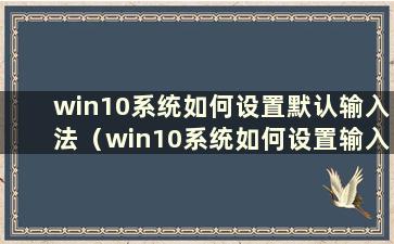 win10系统如何设置默认输入法（win10系统如何设置输入法切换）