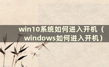 win10系统如何进入开机（windows如何进入开机）