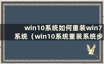 win10系统如何重装win7系统（win10系统重装系统步骤）