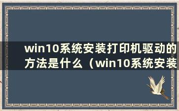 win10系统安装打印机驱动的方法是什么（win10系统安装打印机驱动的方法在哪里）