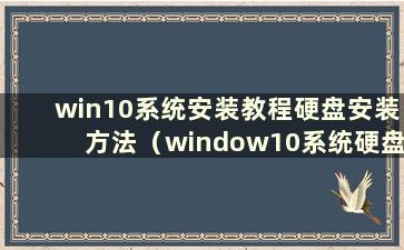 win10系统安装教程硬盘安装方法（window10系统硬盘安装教程）