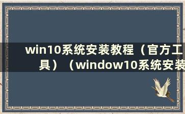 win10系统安装教程（官方工具）（window10系统安装方法）