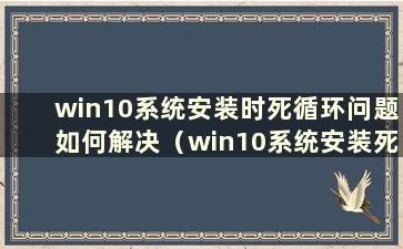 win10系统安装时死循环问题如何解决（win10系统安装死循环解决方案）