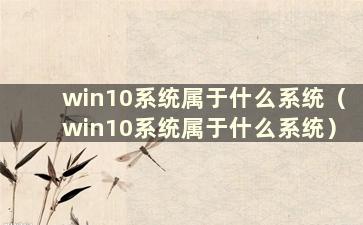 win10系统属于什么系统（win10系统属于什么系统）