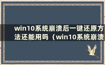 win10系统崩溃后一键还原方法还能用吗（win10系统崩溃后如何恢复系统）