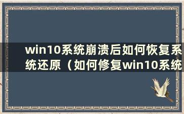 win10系统崩溃后如何恢复系统还原（如何修复win10系统崩溃并重装win10）